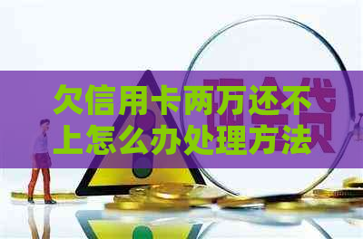 欠信用卡两万还不上怎么办处理方法