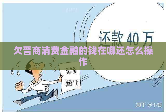 欠晋商消费金融的钱在哪还怎么操作