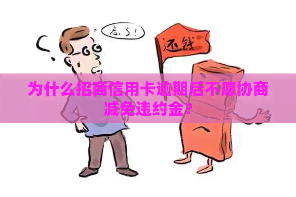 为什么招商信用卡逾期后不愿协商减免违约金？