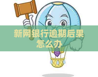 新网银行逾期后果怎么办