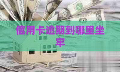 信用卡逾期到哪里坐牢