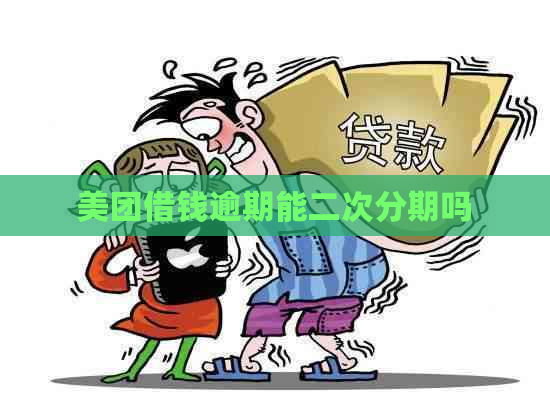 美团借钱逾期能二次分期吗