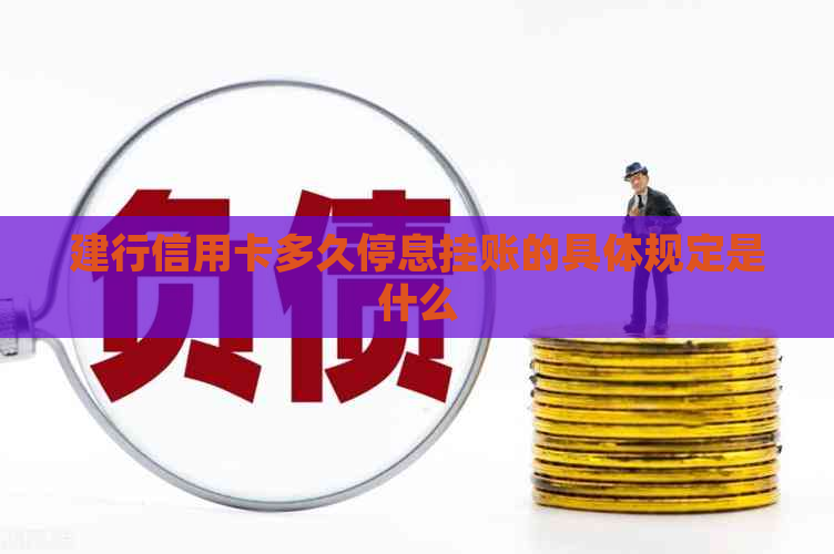 建行信用卡多久停息挂账的具体规定是什么