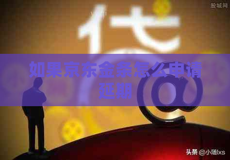 如果京东金条怎么申请延期