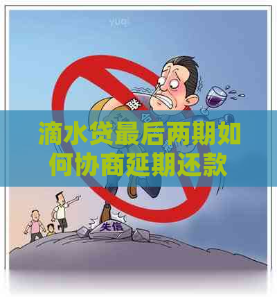滴水贷最后两期如何协商延期还款