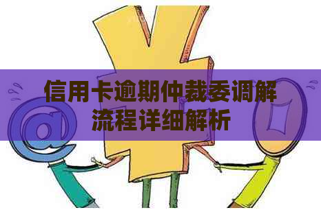 信用卡逾期仲裁委调解流程详细解析