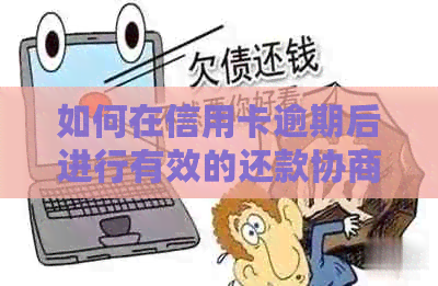 如何在信用卡逾期后进行有效的还款协商并解决纠纷？