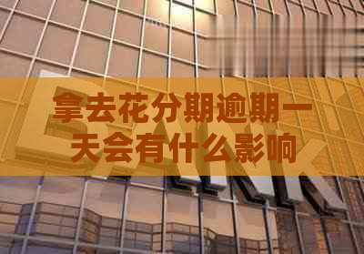 拿去花分期逾期一天会有什么影响