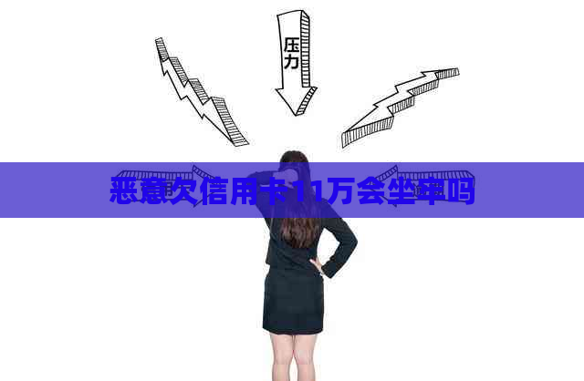 恶意欠信用卡11万会坐牢吗