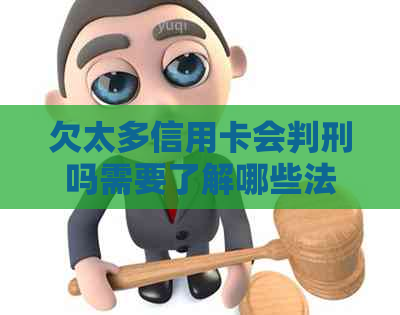 欠太多信用卡会判刑吗需要了解哪些法律规定