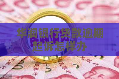 华润银行贷款逾期起诉怎样办