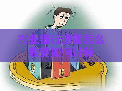 兴业银行逾期怎么收费如何计算