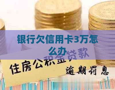 银行欠信用卡3万怎么办
