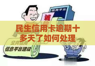 民生信用卡逾期十多天了如何处理