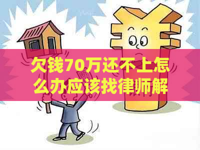 欠钱70万还不上怎么办应该找律师解决