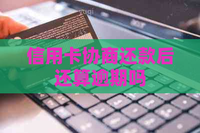 信用卡协商还款后还算逾期吗