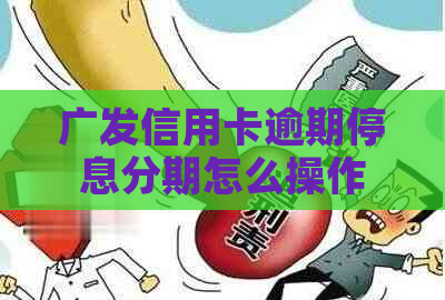广发信用卡逾期停息分期怎么操作