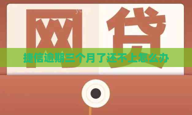 捷信逾期三个月了还不上怎么办