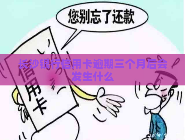 长沙银行信用卡逾期三个月后会发生什么