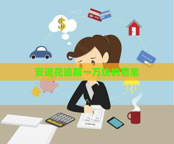 安逸花逾期一万块的后果