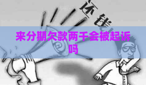 来分期欠款两千会被起诉吗