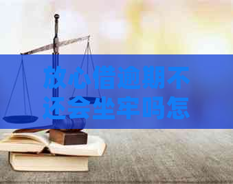 放心借逾期不还会坐牢吗怎么办