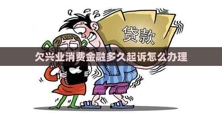 欠兴业消费金融多久起诉怎么办理