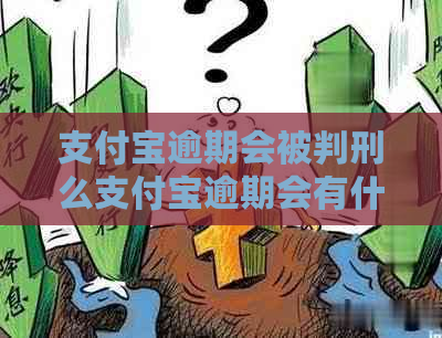 支付宝逾期会被判刑么支付宝逾期会有什么后果