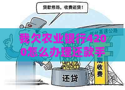 我欠农业银行4200怎么办理还款手续