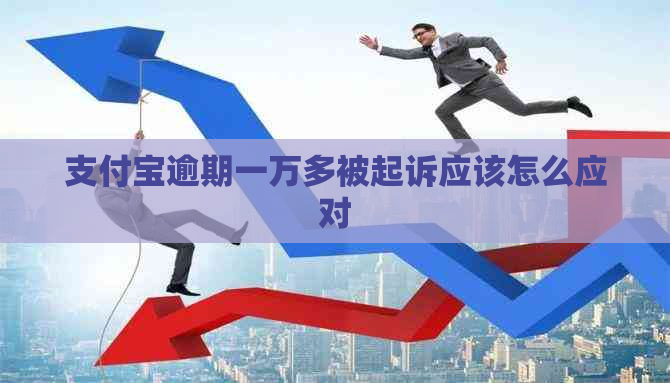 支付宝逾期一万多被起诉应该怎么应对