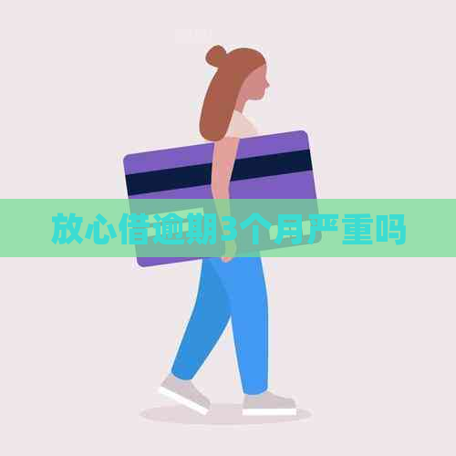 放心借逾期3个月严重吗
