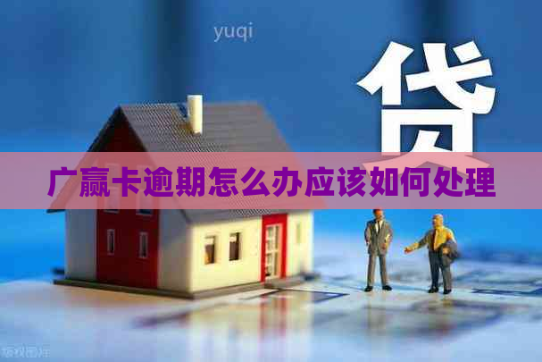 广赢卡逾期怎么办应该如何处理