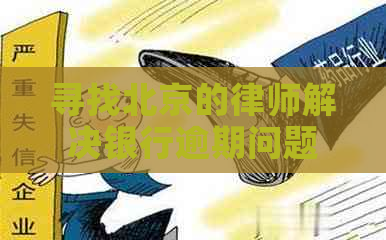 寻找北京的律师解决银行逾期问题