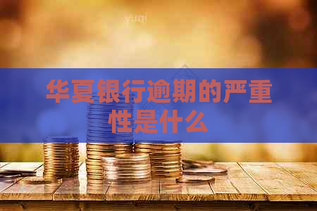 华夏银行逾期的严重性是什么
