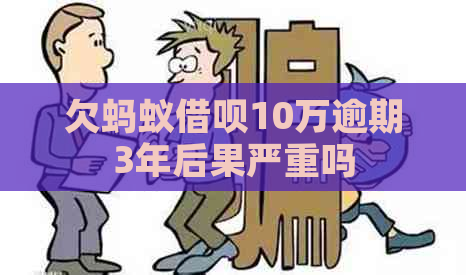 欠蚂蚁网贷10万逾期3年后果严重吗