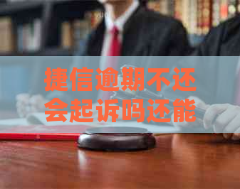捷信逾期不还会起诉吗还能用吗
