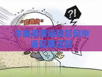中邮消费逾期如何申请延期还款