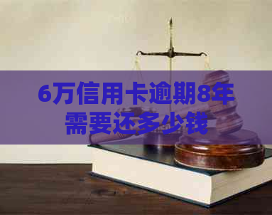 6万信用卡逾期8年需要还多少钱