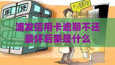 浦发信用卡逾期不还最坏后果是什么
