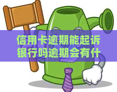 信用卡逾期能起诉银行吗逾期会有什么后果