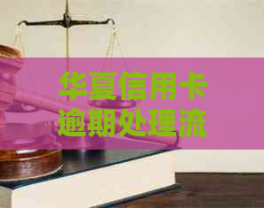华夏信用卡逾期处理流程及上门方式