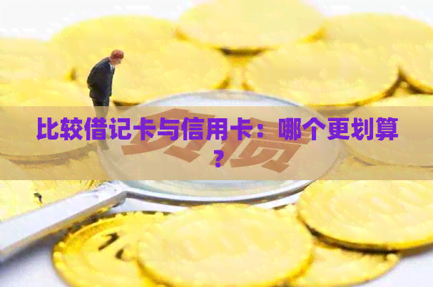 比较借记卡与信用卡：哪个更划算？
