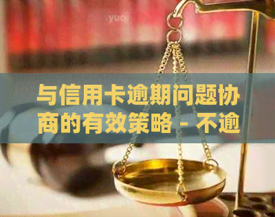 与信用卡逾期问题协商的有效策略 - 不逾期还款的新途径