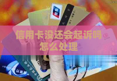 信用卡没还会起诉吗怎么处理