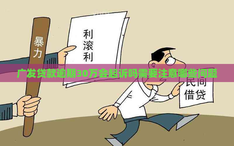 广发贷款逾期30万会起诉吗需要注意哪些问题