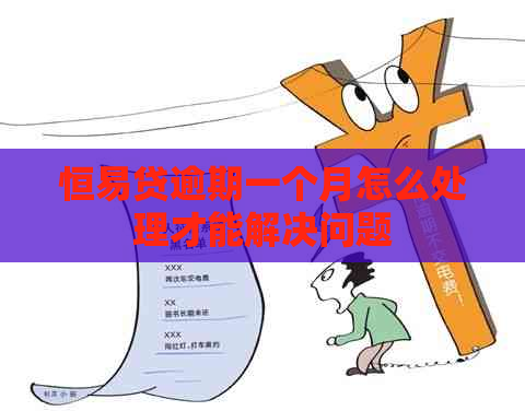 恒易贷逾期一个月怎么处理才能解决问题