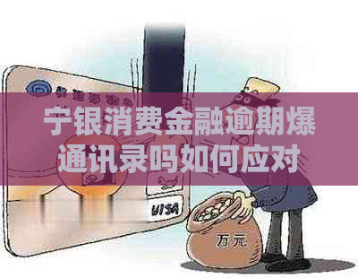 宁银消费金融逾期爆通讯录吗如何应对
