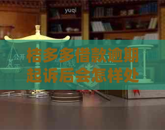 桔多多借款逾期起诉后会怎样处理