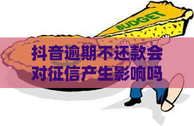 抖音逾期不还款会对产生影响吗