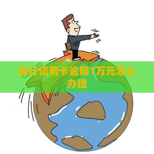 建行信用卡逾期1万元怎么办理